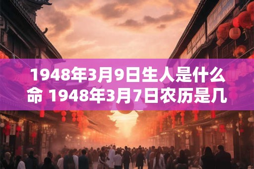 1948年3月9日生人是什么命 1948年3月7日农历是几月几日