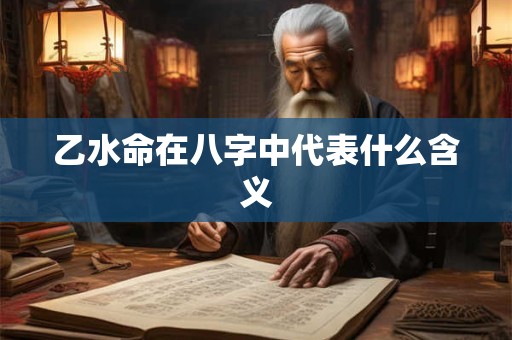 乙水命在八字中代表什么含义