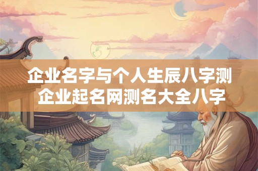 企业名字与个人生辰八字测 企业起名网测名大全八字测名