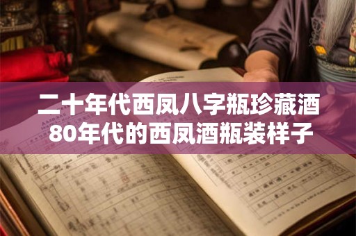 二十年代西凤八字瓶珍藏酒 80年代的西凤酒瓶装样子