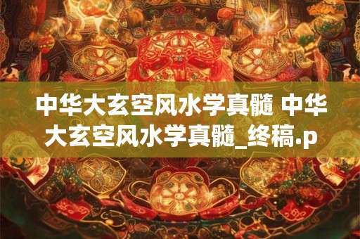 中华大玄空风水学真髓 中华大玄空风水学真髓_终稿.pdf