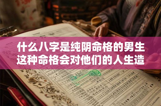 什么八字是纯阴命格的男生这种命格会对他们的人生造成什么影响