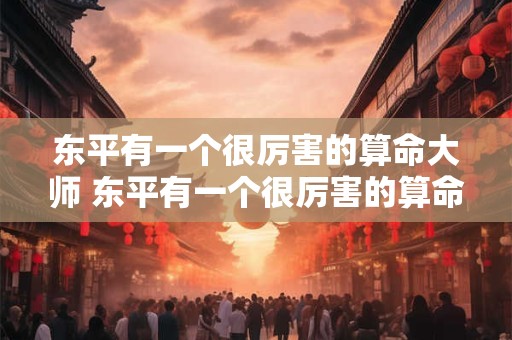 东平有一个很厉害的算命大师 东平有一个很厉害的算命大师叫什么