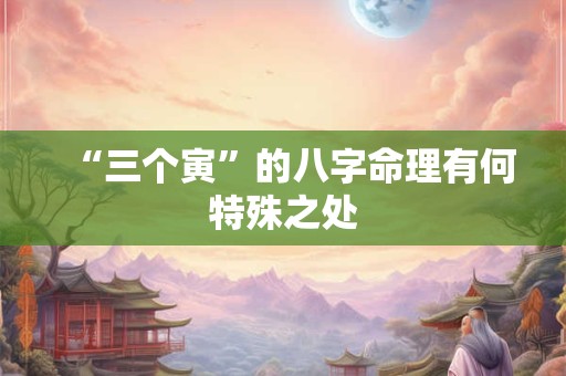 “三个寅”的八字命理有何特殊之处