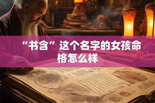 “书含”这个名字的女孩命格怎么样 “书含”这个名字的女孩命格怎么样