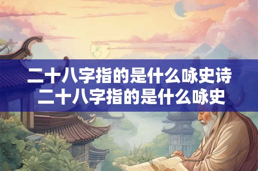 二十八字指的是什么咏史诗 二十八字指的是什么咏史诗的诗句