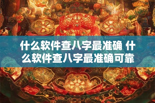 什么软件查八字最准确 什么软件查八字最准确可靠