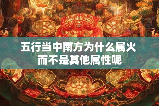 五行当中南方为什么属火 而不是其他属性呢