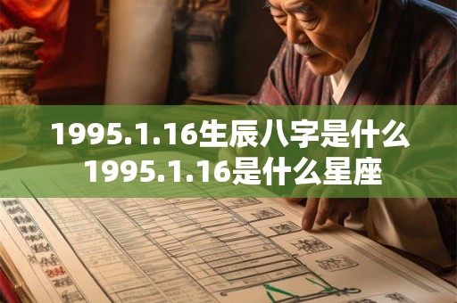 1995.1.16生辰八字是什么 1995.1.16是什么星座