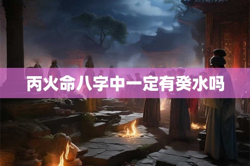 丙火命八字中一定有癸水吗
