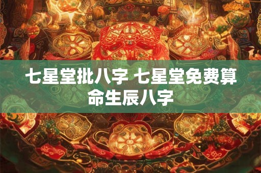 七星堂批八字 七星堂免费算命生辰八字