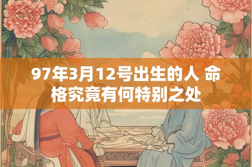 97年3月12号出生的人 命格究竟有何特别之处