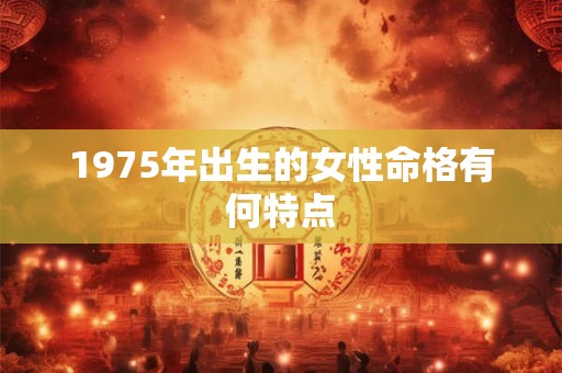 1975年出生的女性命格有何特点