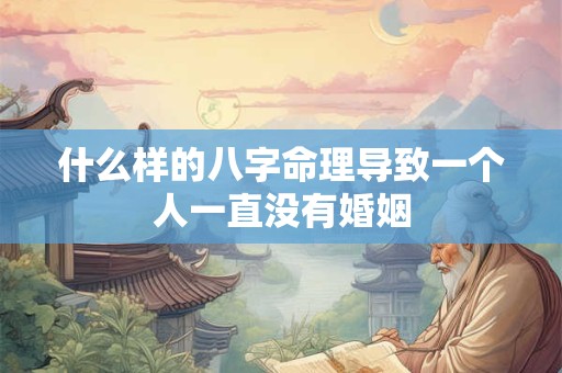 什么样的八字命理导致一个人一直没有婚姻