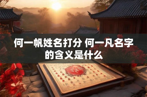 何一帆姓名打分 何一凡名字的含义是什么