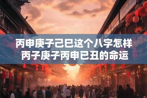 详细阅读:丙申庚子己巳这个八字怎样 丙子庚子丙申已丑的命运 丙申庚子己巳这个八字怎样 丙子庚子丙申已丑的命运