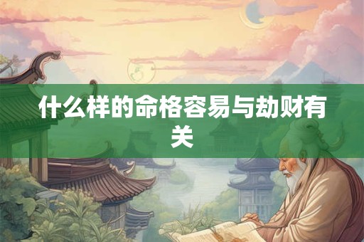 什么样的命格容易与劫财有关