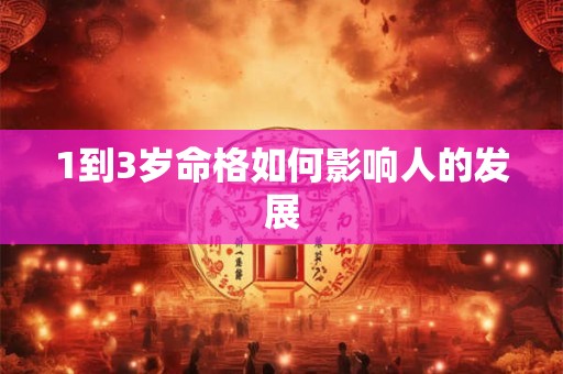 1到3岁命格如何影响人的发展 1到3岁命格如何影响人的发展