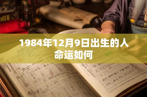 1984年12月9日出生的人命运如何