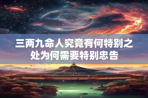 三两九命人究竟有何特别之处为何需要特别忠告