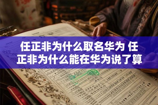 任正非为什么取名华为 任正非为什么能在华为说了算