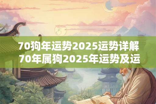 70狗年运势2026运势详解 70年属狗2026年运势及运程每月运程 70狗年运势2026运势详解 70年属狗2026年运势及运程每月运程