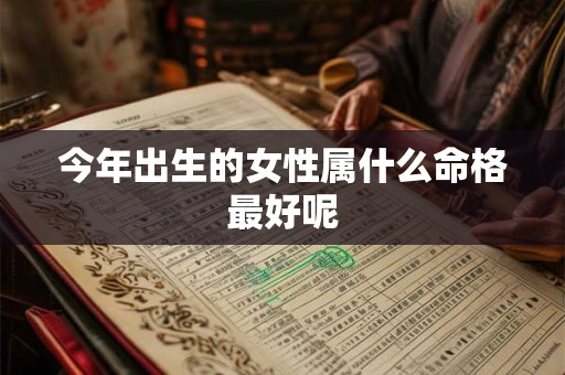 今年出生的女性属什么命格最好呢