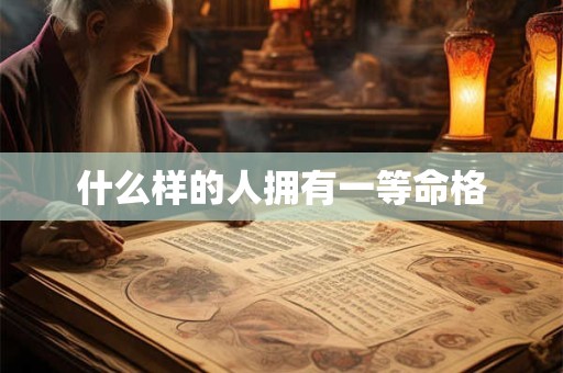 什么样的人拥有一等命格