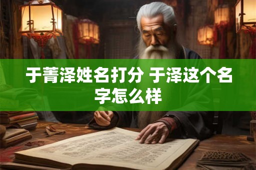 于菁泽姓名打分 于泽这个名字怎么样