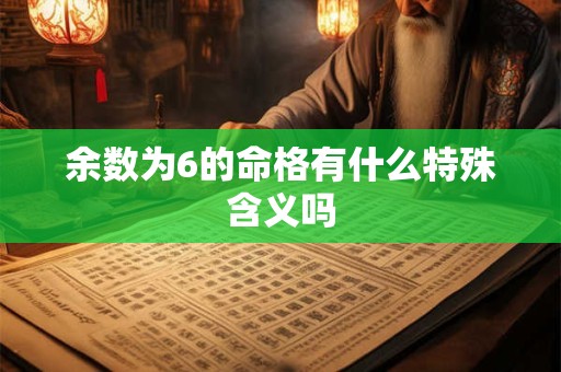 余数为6的命格有什么特殊含义吗