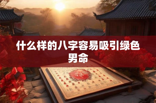什么样的八字容易吸引绿色男命