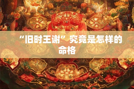 “旧时王谢”究竟是怎样的命格
