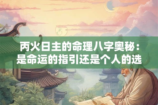 丙火日主的命理八字奥秘：是命运的指引还是个人的选择