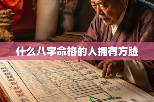 什么八字命格的人拥有方脸