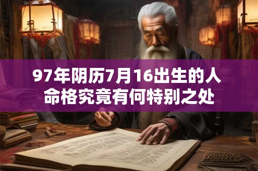 97年阴历7月16出生的人 命格究竟有何特别之处