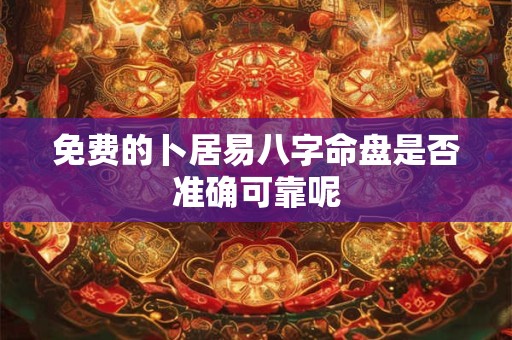 免费的卜居易八字命盘是否准确可靠呢