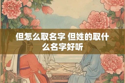 但怎么取名字 但姓的取什么名字好听