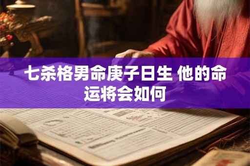 七杀格男命庚子日生 他的命运将会如何