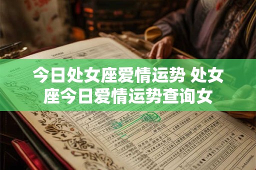 今日处女座爱情运势 处女座今日爱情运势查询女