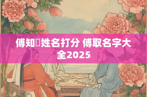 傅知洐姓名打分 傅取名字大全2025