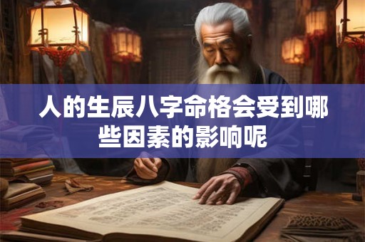 人的生辰八字命格会受到哪些因素的影响呢