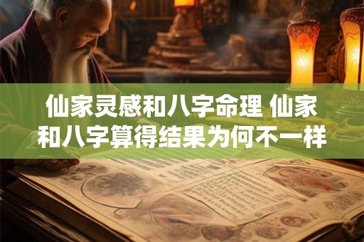 仙家灵感和八字命理 仙家和八字算得结果为何不一样