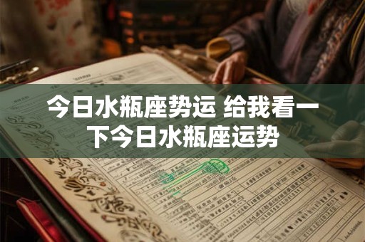 今日水瓶座势运 给我看一下今日水瓶座运势