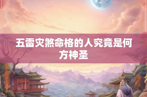 五雷灾煞命格的人究竟是何方神圣