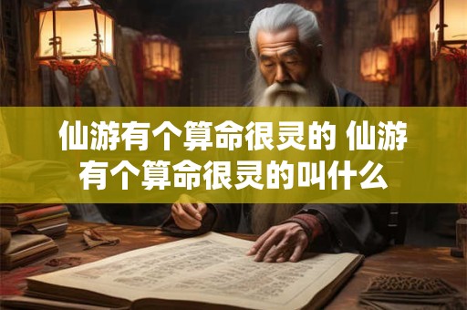 仙游有个算命很灵的 仙游有个算命很灵的叫什么