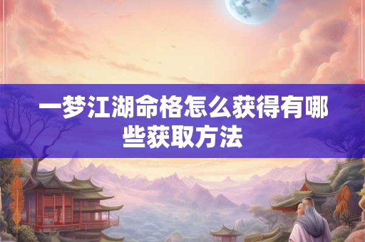 一梦江湖命格怎么获得有哪些获取方法