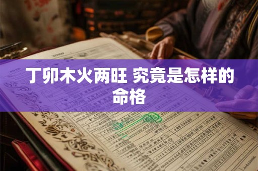 丁卯木火两旺 究竟是怎样的命格