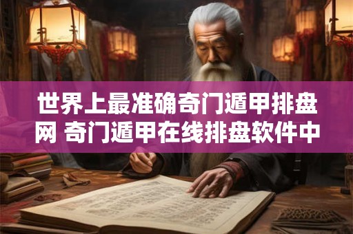 详细阅读:世界上最准确奇门遁甲排盘网 奇门遁甲在线排盘软件中国预测网 世界上最准确奇门遁甲排盘网 奇门遁甲在线排盘软件中国预测网