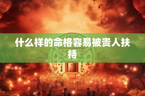 什么样的命格容易被贵人扶持