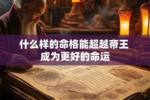 什么样的命格能超越帝王 成为更好的命运